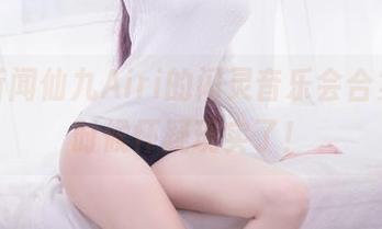 在线听闻仙九Airi的闪灵音乐会合集，是时候怀疑现实了！