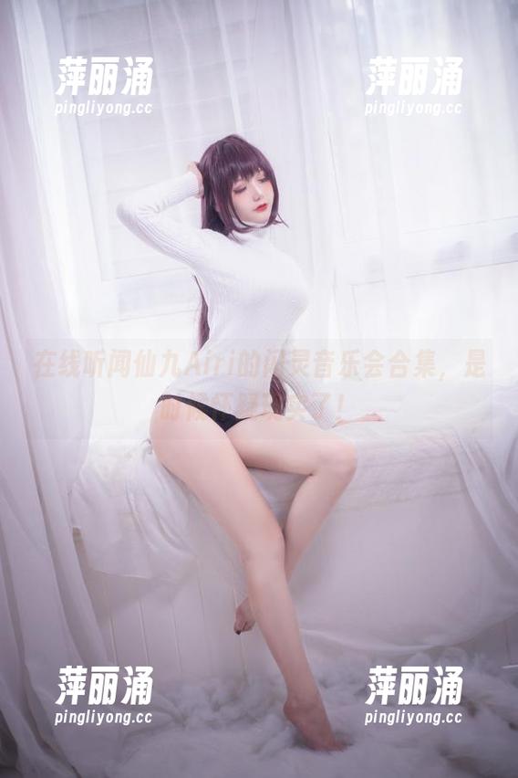 仙九Airi 在线听闻仙九Airi的闪灵音乐会合集,是时候怀疑现实了!