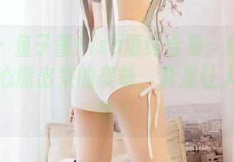 嗲囡囡 – 鱼子酱Fish清纯合集：像极了一笔不小心抓出来的美味，真是让人想尝一尝！