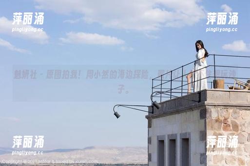 魅妍社-周小然 魅妍社 - 原图拍我!周小然的海边探险,照片让人忍不住想玩沙子。
